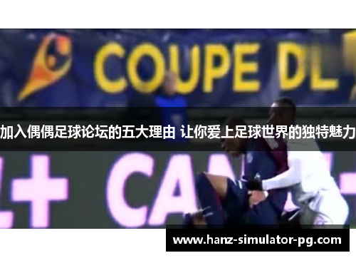 加入偶偶足球论坛的五大理由 让你爱上足球世界的独特魅力