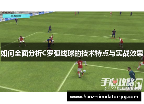 如何全面分析C罗弧线球的技术特点与实战效果