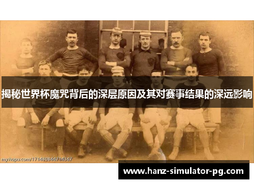 揭秘世界杯魔咒背后的深层原因及其对赛事结果的深远影响