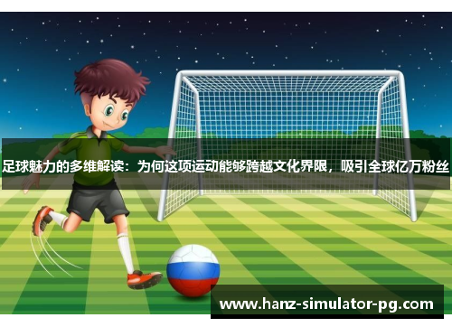 足球魅力的多维解读：为何这项运动能够跨越文化界限，吸引全球亿万粉丝