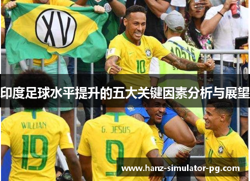 印度足球水平提升的五大关键因素分析与展望