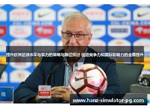 提升欧洲足球水平与实力的策略与路径探讨 促进竞争力和国际影响力的全面提升