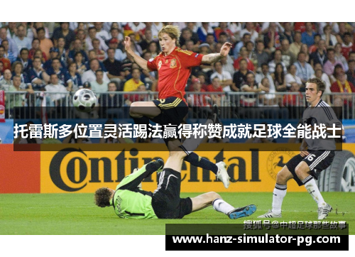 托雷斯多位置灵活踢法赢得称赞成就足球全能战士