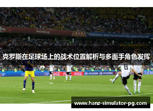 克罗斯在足球场上的战术位置解析与多面手角色发挥