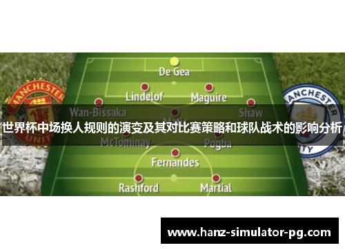 世界杯中场换人规则的演变及其对比赛策略和球队战术的影响分析