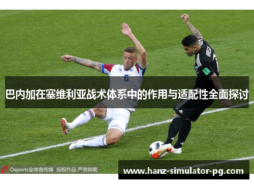 巴内加在塞维利亚战术体系中的作用与适配性全面探讨