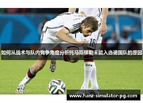 如何从战术与队内竞争角度分析托马斯穆勒未能入选德国队的原因