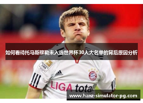 如何看待托马斯穆勒未入选世界杯30人大名单的背后原因分析