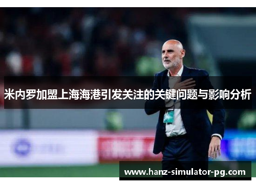 米内罗加盟上海海港引发关注的关键问题与影响分析