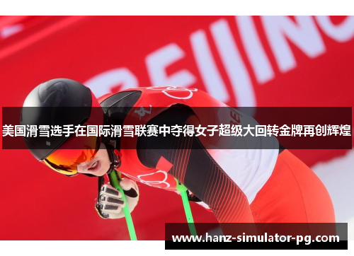 美国滑雪选手在国际滑雪联赛中夺得女子超级大回转金牌再创辉煌