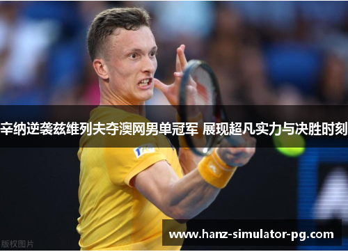 辛纳逆袭兹维列夫夺澳网男单冠军 展现超凡实力与决胜时刻