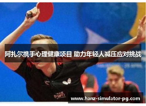 阿扎尔携手心理健康项目 助力年轻人减压应对挑战 阿扎尔携手心理健康项目 助力年轻人减压应对挑战