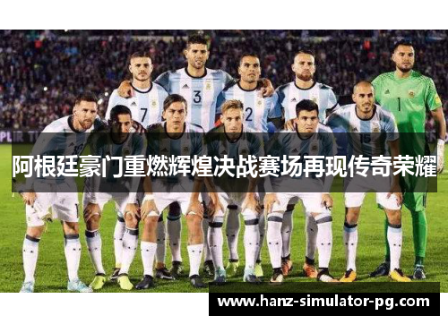 阿根廷豪门重燃辉煌决战赛场再现传奇荣耀