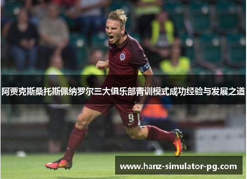 阿贾克斯桑托斯佩纳罗尔三大俱乐部青训模式成功经验与发展之道