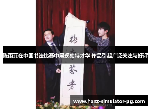 陈雨菲在中国书法比赛中展现独特才华 作品引起广泛关注与好评
