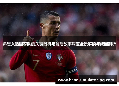 凯恩入选国家队的关键时机与背后故事深度全景解读与成因剖析