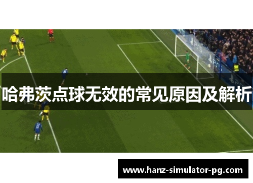 哈弗茨点球无效的常见原因及解析 哈弗茨点球无效的常见原因及解析
