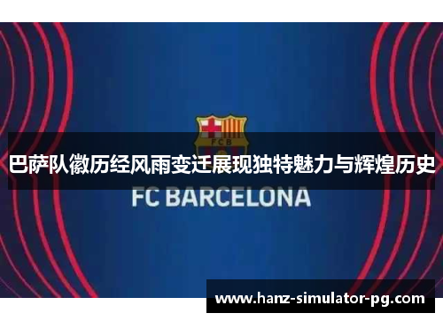 巴萨队徽历经风雨变迁展现独特魅力与辉煌历史