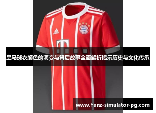 皇马球衣颜色的演变与背后故事全面解析揭示历史与文化传承