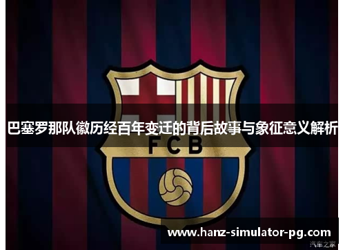 巴塞罗那队徽历经百年变迁的背后故事与象征意义解析