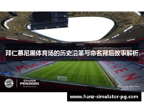 拜仁慕尼黑体育场的历史沿革与命名背后故事解析