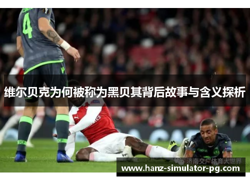 维尔贝克为何被称为黑贝其背后故事与含义探析