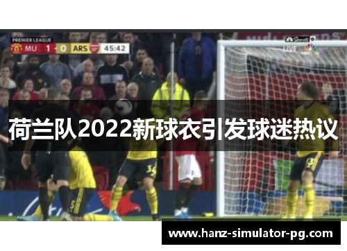 荷兰队2022新球衣引发球迷热议 荷兰队2022新球衣引发球迷热议