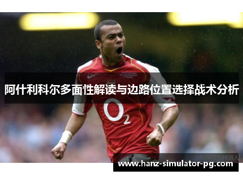 阿什利科尔多面性解读与边路位置选择战术分析