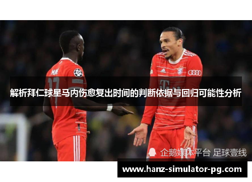 解析拜仁球星马内伤愈复出时间的判断依据与回归可能性分析