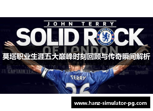 莫塔职业生涯五大巅峰时刻回顾与传奇瞬间解析