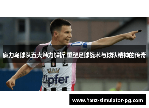 魔力鸟球队五大魅力解析 重塑足球战术与球队精神的传奇