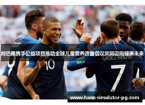 姆巴佩携手公益项目推动全球儿童营养改善倡议共同迈向健康未来