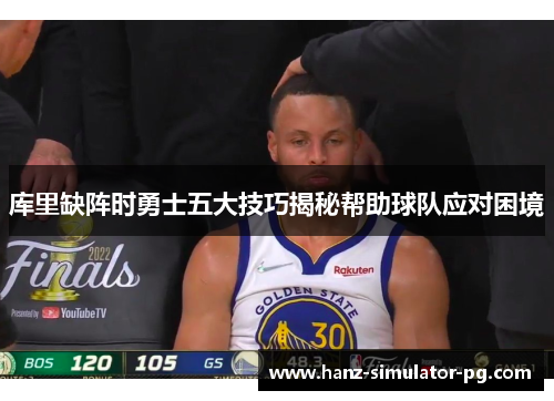 库里缺阵时勇士五大技巧揭秘帮助球队应对困境 库里缺阵时勇士五大技巧揭秘帮助球队应对困境