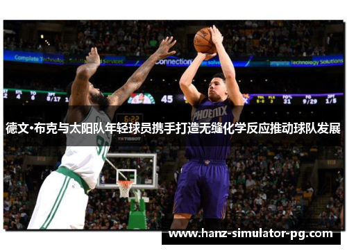 德文·布克与太阳队年轻球员携手打造无缝化学反应推动球队发展