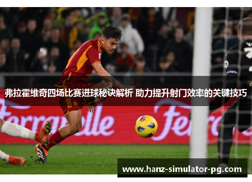 弗拉霍维奇四场比赛进球秘诀解析 助力提升射门效率的关键技巧 弗拉霍维奇四场比赛进球秘诀解析 助力提升射门效率的关键技巧
