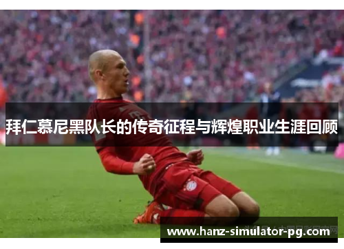 拜仁慕尼黑队长的传奇征程与辉煌职业生涯回顾 拜仁慕尼黑队长的传奇征程与辉煌职业生涯回顾