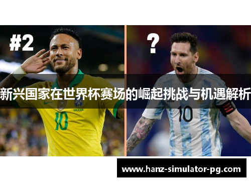 新兴国家在世界杯赛场的崛起挑战与机遇解析 新兴国家在世界杯赛场的崛起挑战与机遇解析
