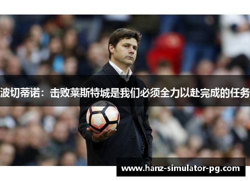 波切蒂诺:击败莱斯特城是我们必须全力以赴完成的任务 波切蒂诺:击败莱斯特城是我们必须全力以赴完成的任务