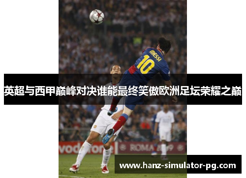英超与西甲巅峰对决谁能最终笑傲欧洲足坛荣耀之巅 英超与西甲巅峰对决谁能最终笑傲欧洲足坛荣耀之巅