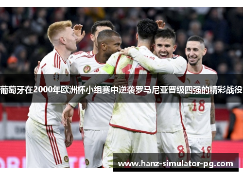 葡萄牙在2000年欧洲杯小组赛中逆袭罗马尼亚晋级四强的精彩战役 葡萄牙在2000年欧洲杯小组赛中逆袭罗马尼亚晋级四强的精彩战役