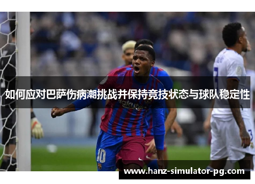 如何应对巴萨伤病潮挑战并保持竞技状态与球队稳定性