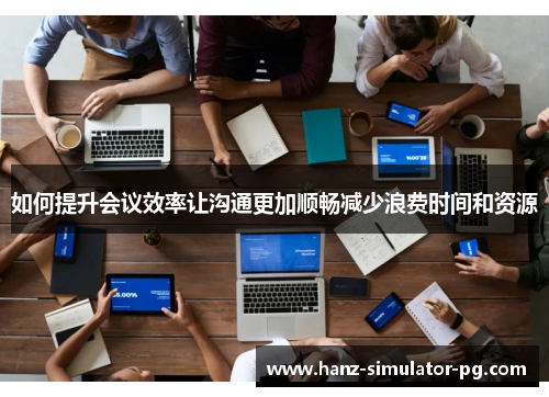 如何提升会议效率让沟通更加顺畅减少浪费时间和资源