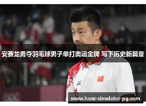 安赛龙勇夺羽毛球男子单打奥运金牌 写下历史新篇章 安赛龙勇夺羽毛球男子单打奥运金牌 写下历史新篇章