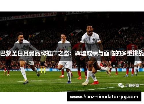 巴黎圣日耳曼品牌推广之路：辉煌成绩与面临的多重挑战
