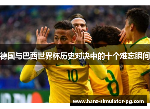 德国与巴西世界杯历史对决中的十个难忘瞬间