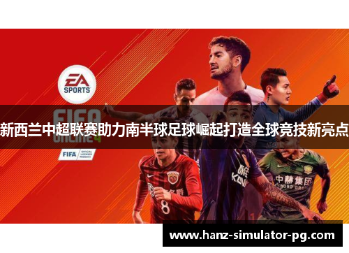 新西兰中超联赛助力南半球足球崛起打造全球竞技新亮点