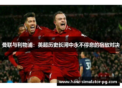 曼联与利物浦：英超历史长河中永不停息的宿敌对决