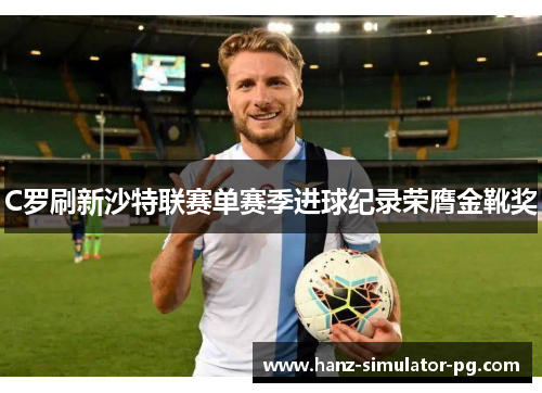 C罗刷新沙特联赛单赛季进球纪录荣膺金靴奖