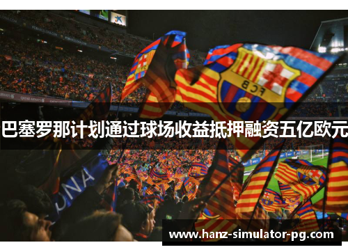 巴塞罗那计划通过球场收益抵押融资五亿欧元 巴塞罗那计划通过球场收益抵押融资五亿欧元