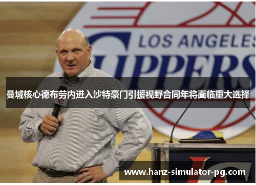 曼城核心德布劳内进入沙特豪门引援视野合同年将面临重大选择 曼城核心德布劳内进入沙特豪门引援视野合同年将面临重大选择